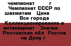 11.1) чемпионат : 1971 г - 39 Чемпионат СССР по шахматам › Цена ­ 190 - Все города Коллекционирование и антиквариат » Значки   . Ростовская обл.,Ростов-на-Дону г.